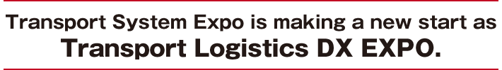 Transport System Expo is making a new start as Transport Logistics DX EXPO.