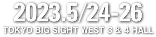 2023.5/24-26 TOKYO BIG SIGHT WEST 3 & 4 HALL