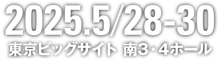 2025.5/28-30 東京ビッグサイト 南3・4ホール